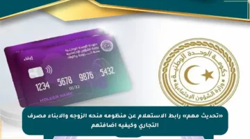 «تحديث مهم» رابط الاستعلام عن منظومة منحة الزوجة والأبناء مصرف التجاري وكيفية إضافتهم